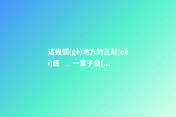 這幾個(gè)地方的正財(cái)痣，一輩子發(fā)大財(cái)，賺大錢